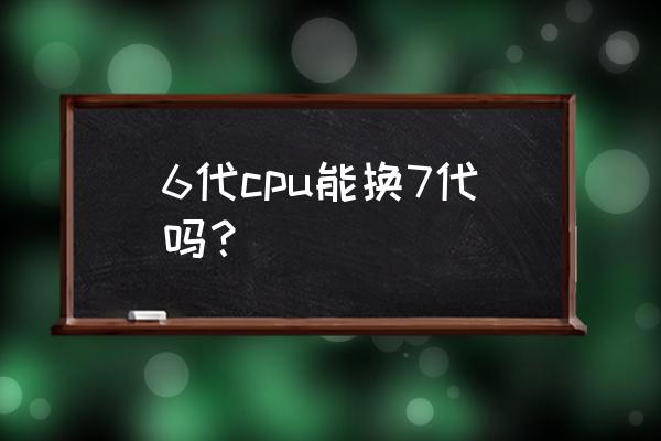 怎么永久修改电脑cpu型号 6代cpu能换7代吗？