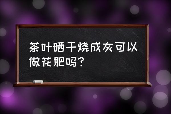 制作肥料最简单的方法 茶叶晒干烧成灰可以做花肥吗？