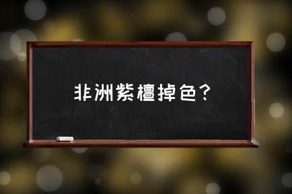 紫檀手串盘多久不掉色 非洲紫檀掉色？