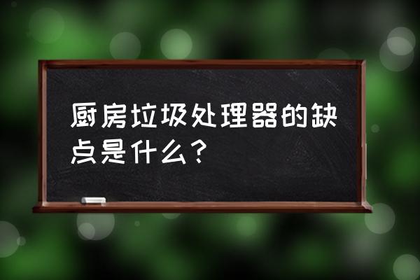 食物垃圾处理器有什么缺点 厨房垃圾处理器的缺点是什么？