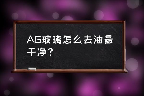 玻璃清洗流程 AG玻璃怎么去油最干净？