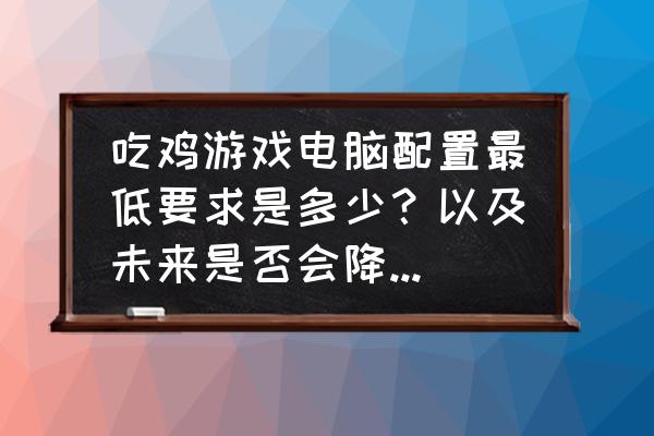 吃鸡显卡推荐一千以内 吃鸡游戏电脑配置最低要求是多少？以及未来是否会降低电脑高配这个门槛？