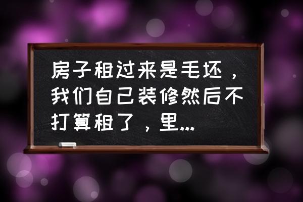 装饰问题集锦 房子租过来是毛坯，我们自己装修然后不打算租了，里面的东西能拆掉吗？