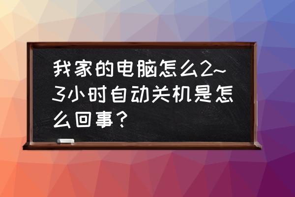 电脑待机时自动关机怎么办 我家的电脑怎么2~3小时自动关机是怎么回事？