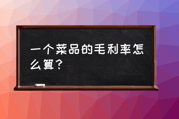 直接人工率怎么计算 一个菜品的毛利率怎么算？