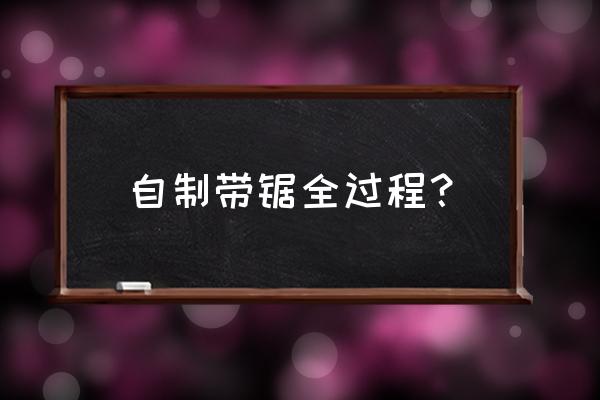 怎么自制石英砂工具 自制带锯全过程？