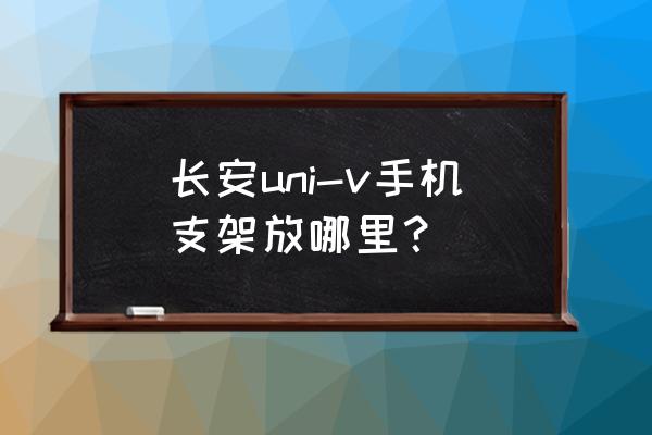 车载手机支架不能放哪些位置 长安uni-v手机支架放哪里？