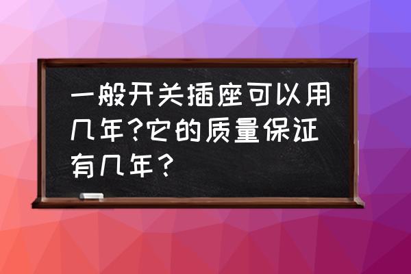 开关插座新国标好还是旧的好 一般开关插座可以用几年?它的质量保证有几年？