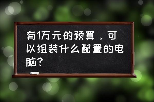 不超2000元电脑最强组装配置清单 有1万元的预算，可以组装什么配置的电脑？