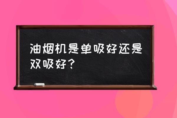 油烟机是双电机好还单电机好 油烟机是单吸好还是双吸好？