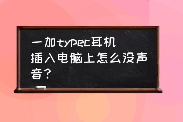 电脑前面的耳机插口没有声音 一加typec耳机插入电脑上怎么没声音？