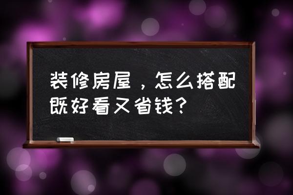 最简单省钱的装修风格 装修房屋，怎么搭配既好看又省钱？