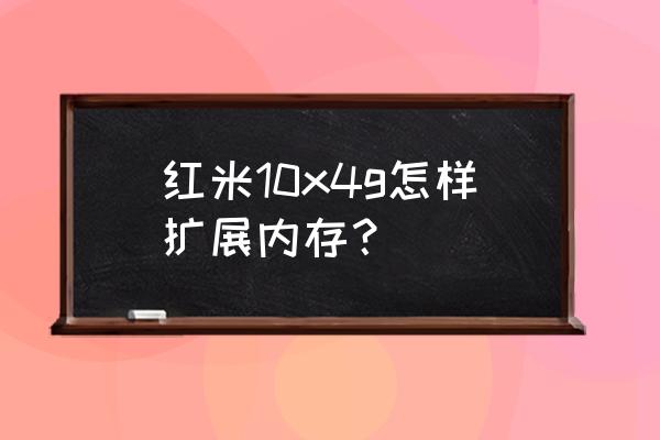 红米5手机怎么扩大手机内存 红米10x4g怎样扩展内存？