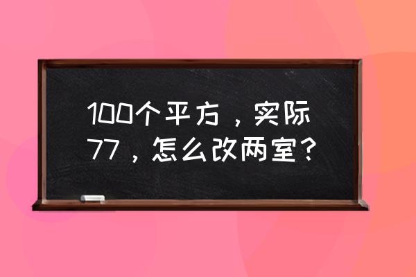 空间改造100个小技巧 100个平方，实际77，怎么改两室？