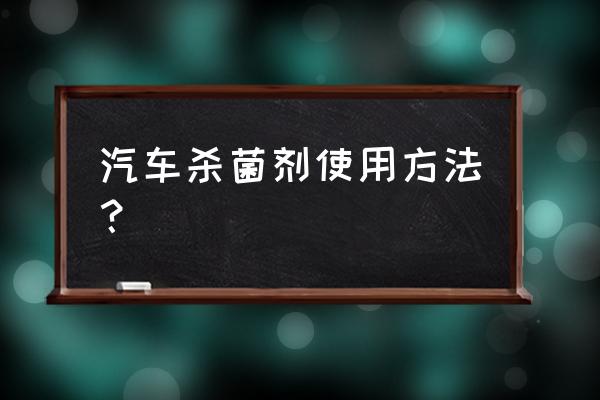 必备杀菌剂的使用方法有哪些 汽车杀菌剂使用方法？