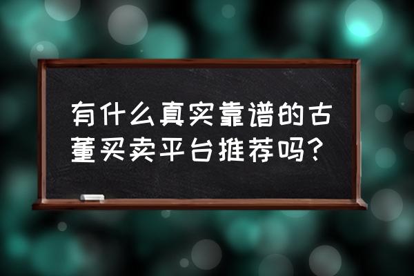 古玩鉴定机构免费网站 有什么真实靠谱的古董买卖平台推荐吗？