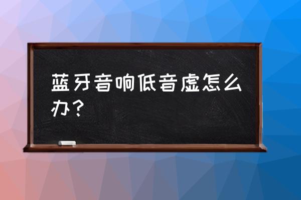 怎么能让蓝牙音箱变得更好 蓝牙音响低音虚怎么办？