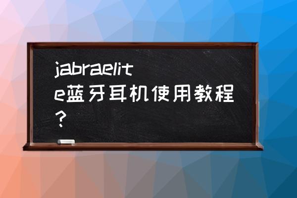 一分钟教你蓝牙耳机使用技巧 jabraelite蓝牙耳机使用教程？