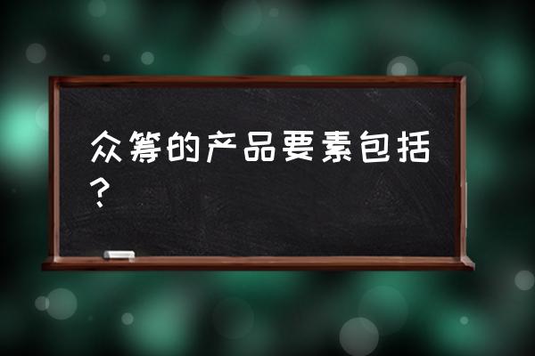 众筹商业模式怎么玩 众筹的产品要素包括？