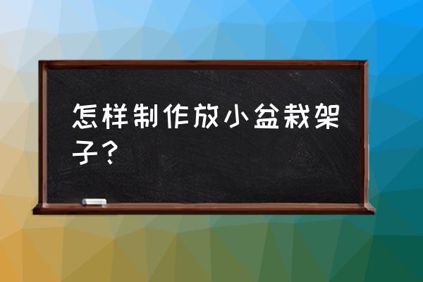 盆栽的架子还能这么弄太精致了 怎样制作放小盆栽架子？