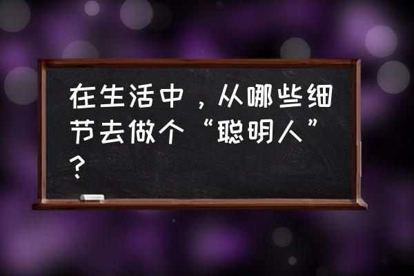 天使之战仓库扩容石怎么得 在生活中，从哪些细节去做个“聪明人”？