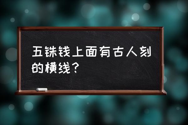 每张钞票银行都有记号 五铢钱上面有古人刻的横线？