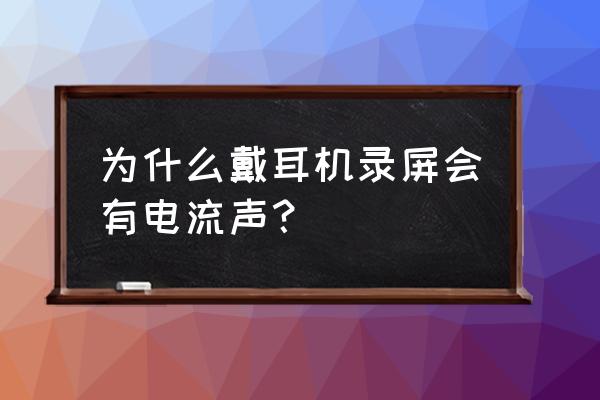 抖音直播有刺耳的声音是怎么回事 为什么戴耳机录屏会有电流声？