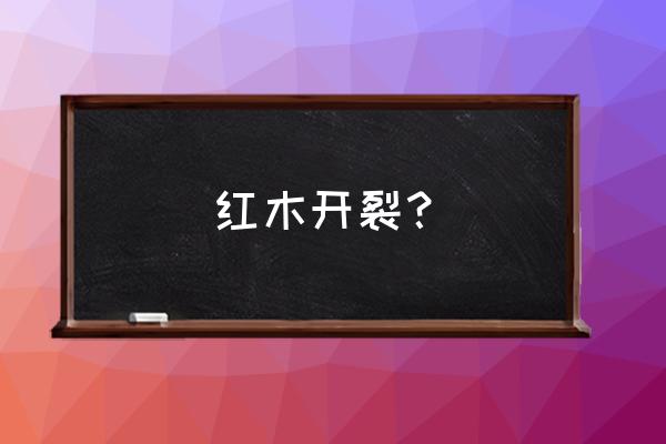 红木家具开裂是不是不值钱了 红木开裂？