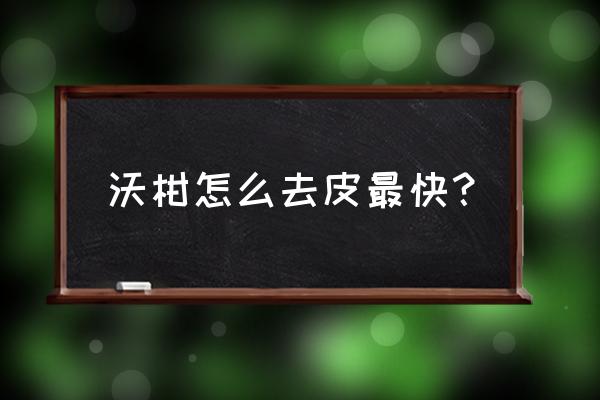 广西沃柑能直接用手剥皮吗 沃柑怎么去皮最快？