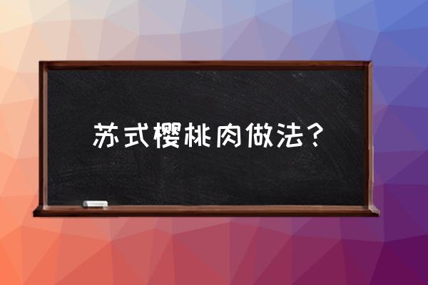 小豆苗江苏省可以用吗 苏式樱桃肉做法？