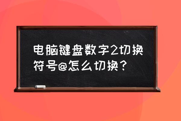 f2功能键一般在哪里应用 电脑键盘数字2切换符号@怎么切换？