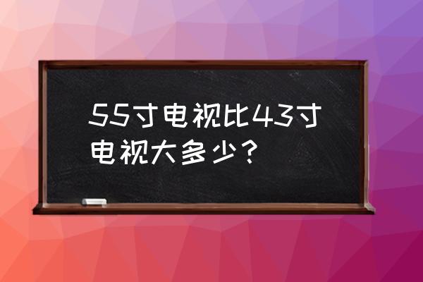 55寸电视的详细尺寸 55寸电视比43寸电视大多少？