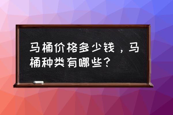 家用马桶500左右价位推荐 马桶价格多少钱，马桶种类有哪些？