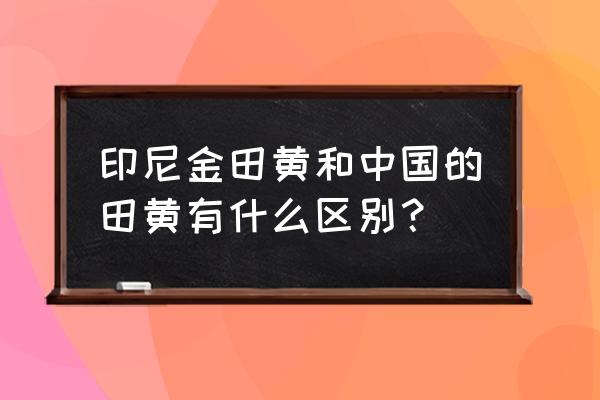 金包银在中国 印尼金田黄和中国的田黄有什么区别？