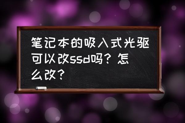 如何拆掉笔记本光驱换成固态硬盘 笔记本的吸入式光驱可以改ssd吗？怎么改？