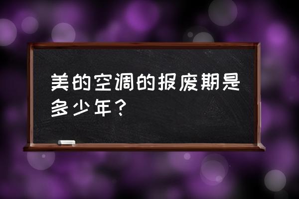 美的空调24小时售后维修服务期限 美的空调的报废期是多少年？