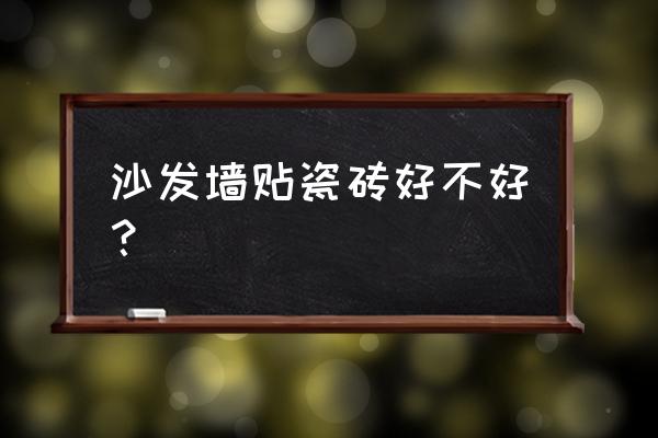 陶瓷大板和瓷砖哪个更耐用 沙发墙贴瓷砖好不好？