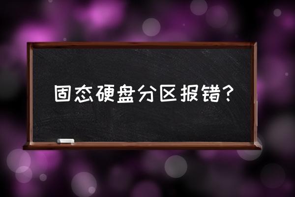 固态硬盘维修不能分区 固态硬盘分区报错？