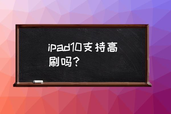 ipad平板怎么打开120赫兹 ipad10支持高刷吗？