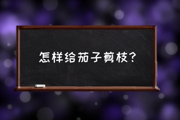 茄子整枝示意图 怎样给茄子剪枝？