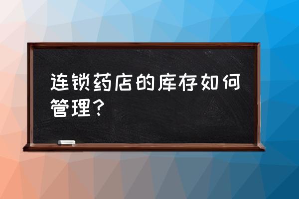 库存控制方法四种 连锁药店的库存如何管理？