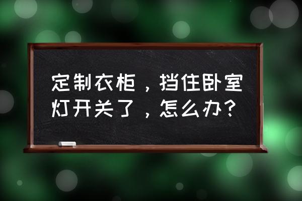 卧室弱电箱如何做柜子挡住 定制衣柜，挡住卧室灯开关了，怎么办？