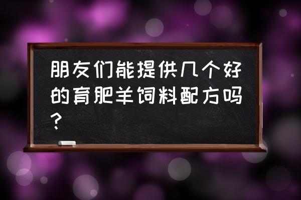 绵羊冬季喂多少料好 朋友们能提供几个好的育肥羊饲料配方吗？