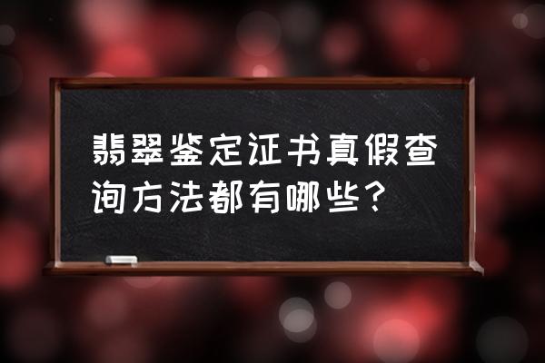 翡翠鉴定证书查询官网 翡翠鉴定证书真假查询方法都有哪些？