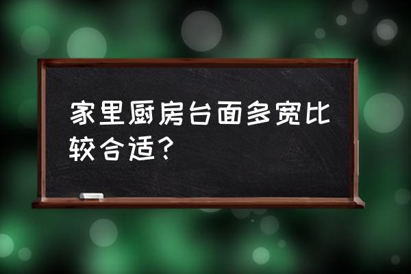 一般厨房的环境是怎样的 家里厨房台面多宽比较合适？