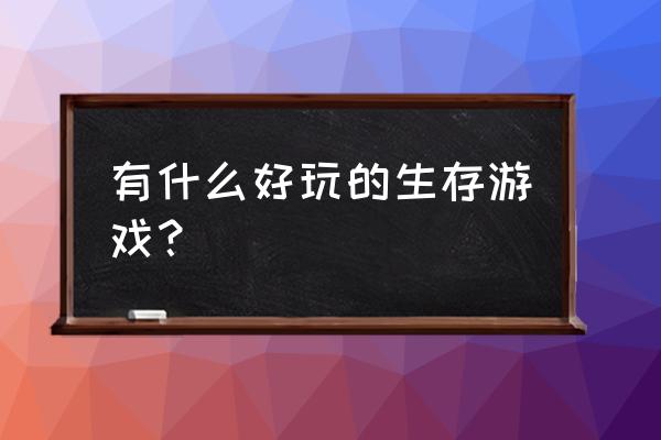 生存类手游可以搞养殖推荐 有什么好玩的生存游戏？