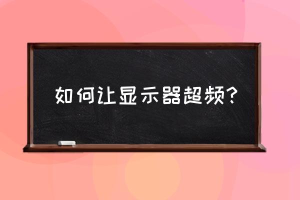 显示器超频的最佳设置 如何让显示器超频？