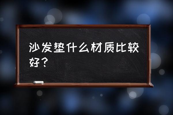 沙发坐垫里的填充物是什么材质的 沙发垫什么材质比较好？