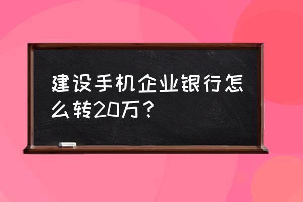 建设银行个人批量转账教程 建设手机企业银行怎么转20万？