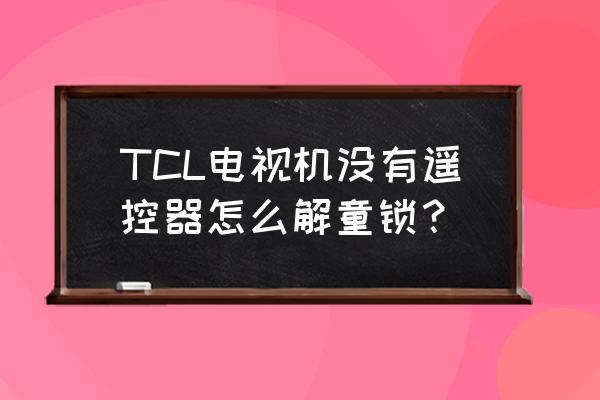 tcl电视没遥控怎么开机启动 TCL电视机没有遥控器怎么解童锁？